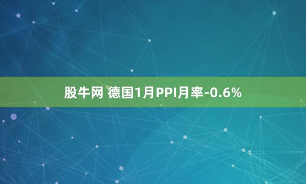 股牛网 德国1月PPI月率-0.6%