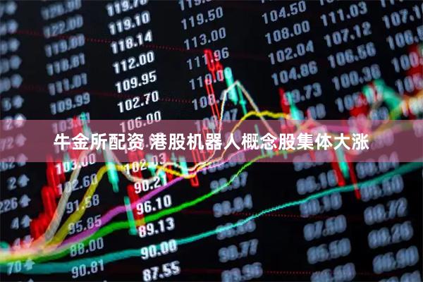 牛金所配资 港股机器人概念股集体大涨