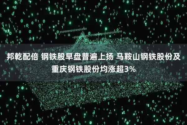 邦乾配倍 钢铁股早盘普遍上扬 马鞍山钢铁股份及重庆钢铁股份均涨超3%