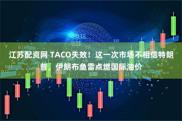 江苏配资网 TACO失效！这一次市场不相信特朗普，伊朗布鱼雷点燃国际油价