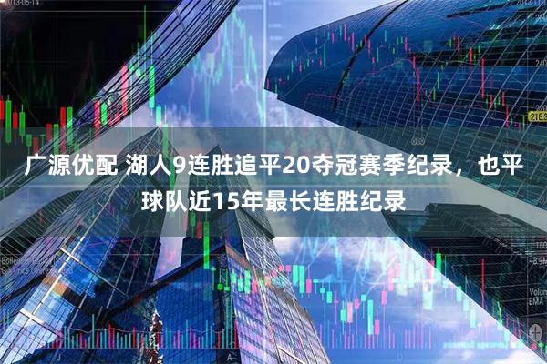 广源优配 湖人9连胜追平20夺冠赛季纪录，也平球队近15年最长连胜纪录