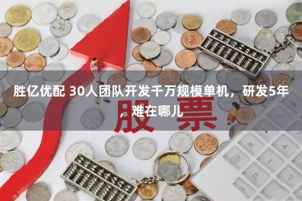 胜亿优配 30人团队开发千万规模单机，研发5年，难在哪儿