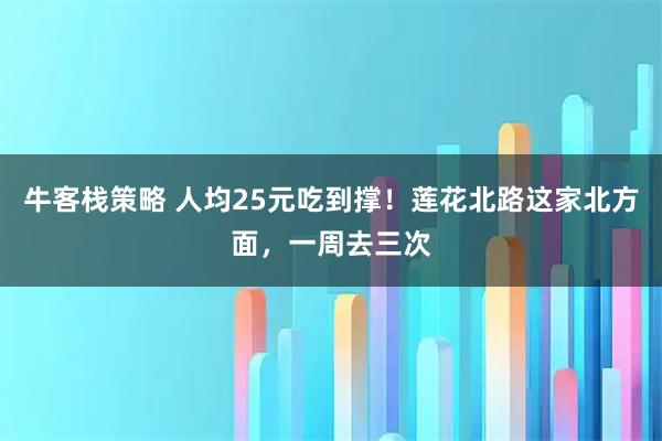 牛客栈策略 人均25元吃到撑！莲花北路这家北方面，一周去三次