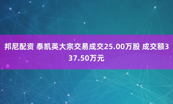 邦尼配资 泰凯英大宗交易成交25.00万股 成交额337.50万元