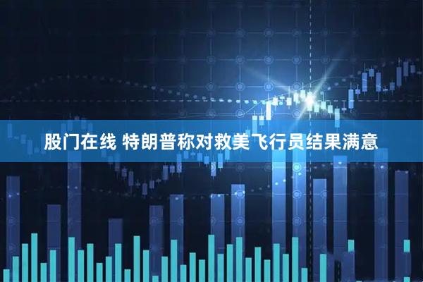 股门在线 特朗普称对救美飞行员结果满意