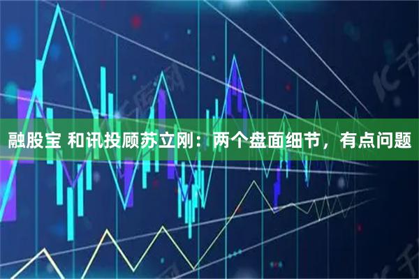 融股宝 和讯投顾苏立刚：两个盘面细节，有点问题