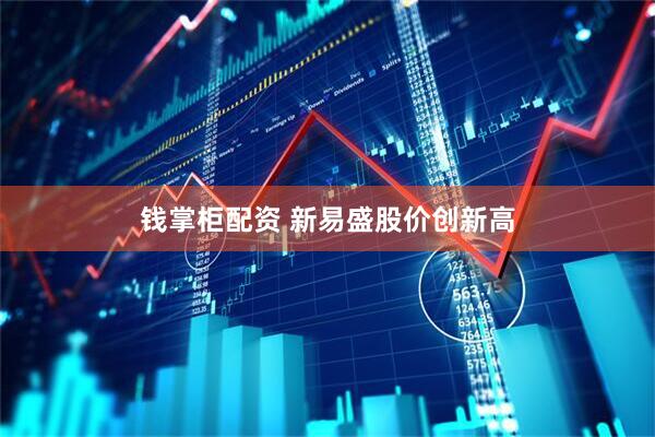 钱掌柜配资 新易盛股价创新高