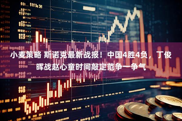 小麦策略 斯诺克最新战报！中国4胜4负，丁俊晖战赵心童时间敲定范争一争气