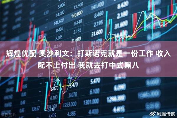辉煌优配 奥沙利文：打斯诺克就是一份工作 收入配不上付出 我就去打中式黑八