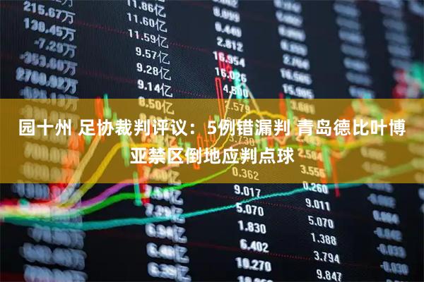 园十州 足协裁判评议：5例错漏判 青岛德比叶博亚禁区倒地应判点球