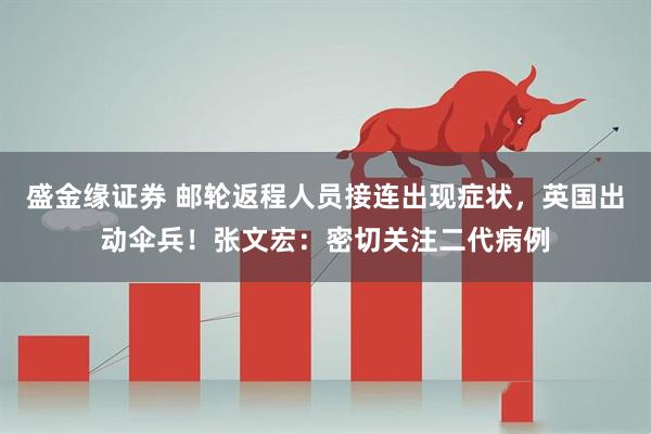 盛金缘证券 邮轮返程人员接连出现症状,英国出动伞兵!张文宏:密切关注二代病例