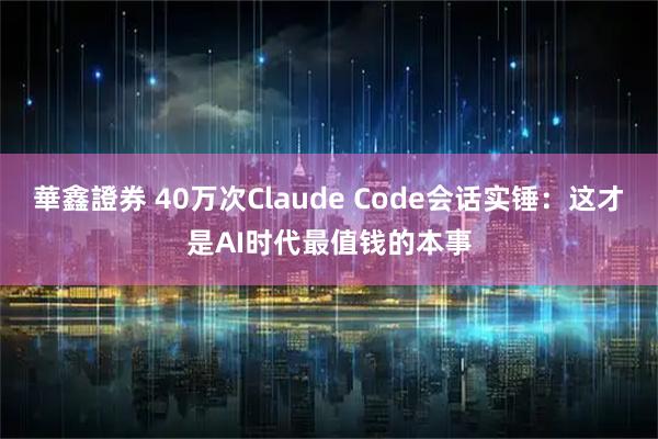 華鑫證券 40万次Claude Code会话实锤：这才是AI时代最值钱的本事