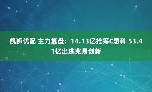 凯狮优配 主力复盘：14.13亿抢筹C惠科 53.41亿出逃兆易创新